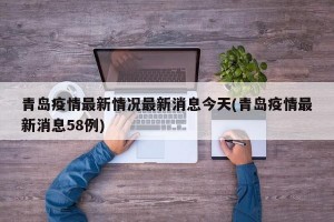 青岛疫情最新情况最新消息今天(青岛疫情最新消息58例)