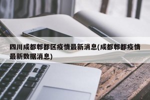 四川成都郫都区疫情最新消息(成都郫都疫情最新数据消息)