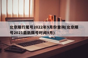 北京限行尾号2022年9月份查询(北京限号2021最新限号时间9月)