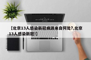 【北京13人感染新冠病源来自何处?,北京13人感染新冠!】