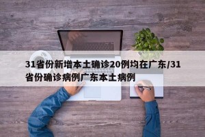 31省份新增本土确诊20例均在广东/31省份确诊病例广东本土病例