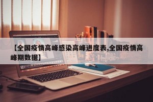 【全国疫情高峰感染高峰进度表,全国疫情高峰期数据】