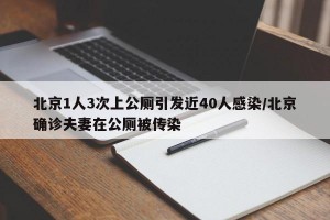 北京1人3次上公厕引发近40人感染/北京确诊夫妻在公厕被传染