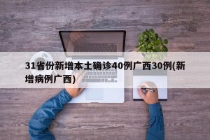 31省份新增本土确诊40例广西30例(新增病例广西)