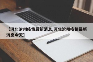 【河北沧州疫情最新消息,河北沧州疫情最新消息今天】
