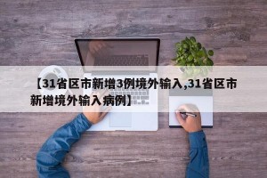 【31省区市新增3例境外输入,31省区市新增境外输入病例】