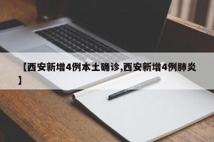【西安新增4例本土确诊,西安新增4例肺炎】