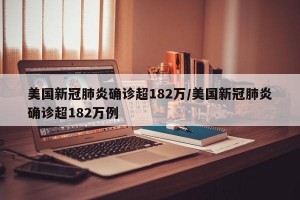 美国新冠肺炎确诊超182万/美国新冠肺炎确诊超182万例