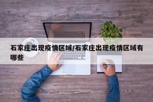 石家庄出现疫情区域/石家庄出现疫情区域有哪些