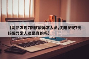 【沈阳发现7例核酸异常人员,沈阳发现7例核酸异常人员是真的吗】