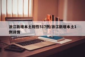 浙江新增本土阳性517例/浙江新增本土1例详情