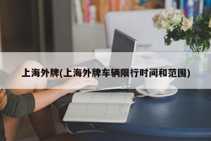 上海外牌(上海外牌车辆限行时间和范围)