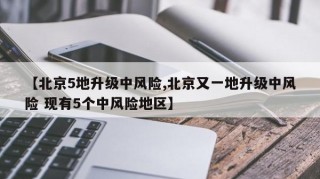 【北京5地升级中风险,北京又一地升级中风险 现有5个中风险地区】