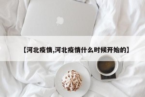【河北疫情,河北疫情什么时候开始的】