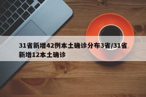 31省新增42例本土确诊分布3省/31省新增12本土确诊