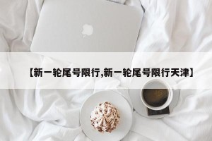 【新一轮尾号限行,新一轮尾号限行天津】