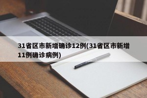 31省区市新增确诊12例(31省区市新增11例确诊病例)