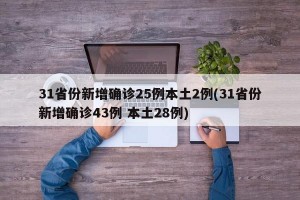 31省份新增确诊25例本土2例(31省份新增确诊43例 本土28例)