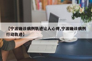 【宁波确诊病例轨迹让人心疼,宁波确诊病例行动轨迹】