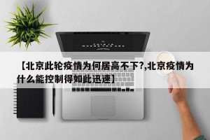 【北京此轮疫情为何居高不下?,北京疫情为什么能控制得如此迅速】