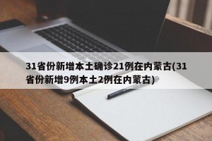 31省份新增本土确诊21例在内蒙古(31省份新增9例本土2例在内蒙古)