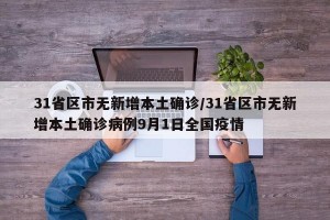 31省区市无新增本土确诊/31省区市无新增本土确诊病例9月1日全国疫情