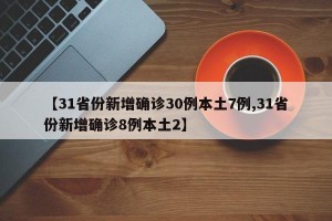 【31省份新增确诊30例本土7例,31省份新增确诊8例本土2】