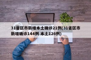 31省区市新增本土确诊21例(31省区市新增确诊144例 本土126例)