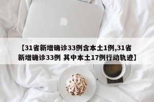 【31省新增确诊33例含本土1例,31省新增确诊33例 其中本土17例行动轨迹】