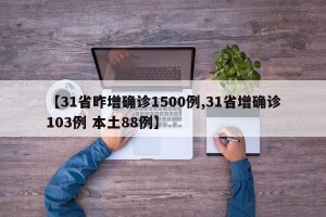 【31省昨增确诊1500例,31省增确诊103例 本土88例】