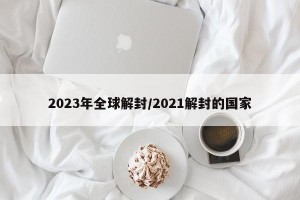 2023年全球解封/2021解封的国家