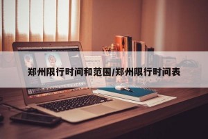 郑州限行时间和范围/郑州限行时间表