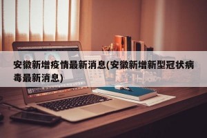 安徽新增疫情最新消息(安徽新增新型冠状病毒最新消息)