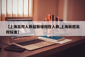 【上海出院人数超新增阳性人数,上海新冠出院标准】