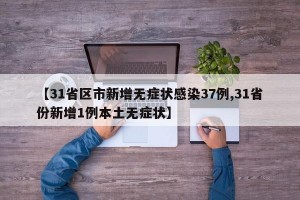 【31省区市新增无症状感染37例,31省份新增1例本土无症状】