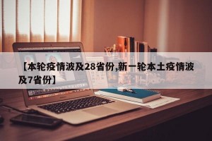 【本轮疫情波及28省份,新一轮本土疫情波及7省份】