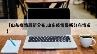 【山东疫情最新分布,山东疫情最新分布情况】