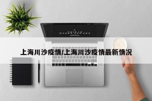 上海川沙疫情/上海川沙疫情最新情况