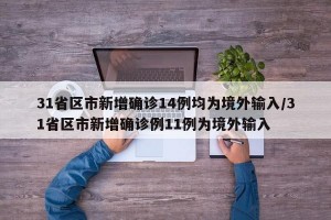 31省区市新增确诊14例均为境外输入/31省区市新增确诊例11例为境外输入