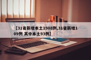 【31省新增本土1908例,31省新增109例 其中本土93例】
