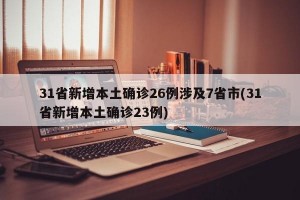 31省新增本土确诊26例涉及7省市(31省新增本土确诊23例)