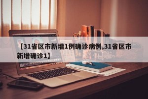 【31省区市新增1例确诊病例,31省区市新增确诊1】