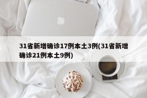 31省新增确诊17例本土3例(31省新增确诊21例本土9例)