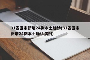 31省区市新增24例本土确诊(31省区市新增24例本土确诊病例)