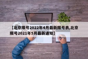 【北京限号2022年4月最新限号表,北京限号2021年5月最新通知】