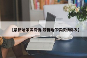 【最新哈尔滨疫情,最新哈尔滨疫情爆发】
