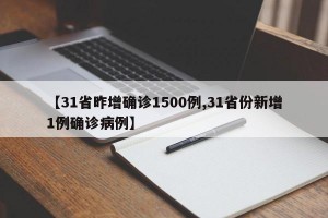 【31省昨增确诊1500例,31省份新增1例确诊病例】
