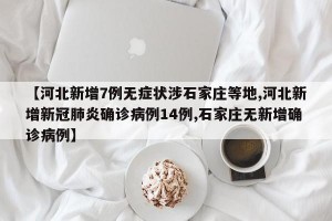 【河北新增7例无症状涉石家庄等地,河北新增新冠肺炎确诊病例14例,石家庄无新增确诊病例】