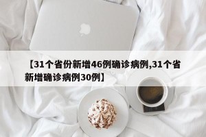 【31个省份新增46例确诊病例,31个省新增确诊病例30例】
