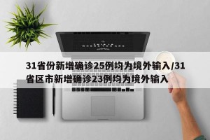31省份新增确诊25例均为境外输入/31省区市新增确诊23例均为境外输入